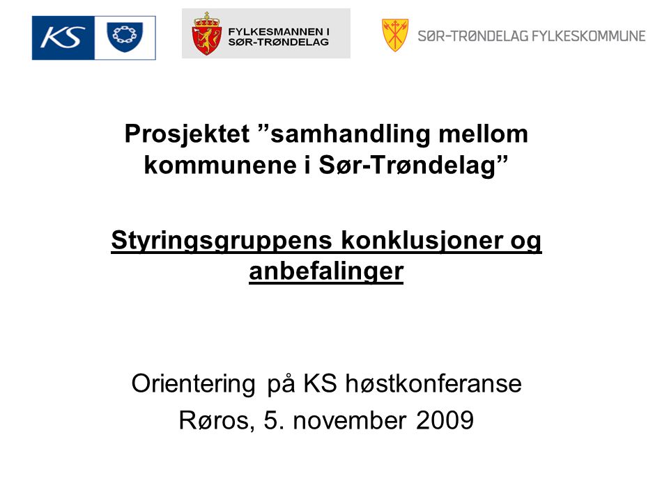 Prosjektet samhandling mellom kommunene i Sør-Trøndelag Styringsgruppens konklusjoner og anbefalinger Orientering på KS høstkonferanse Røros, 5.