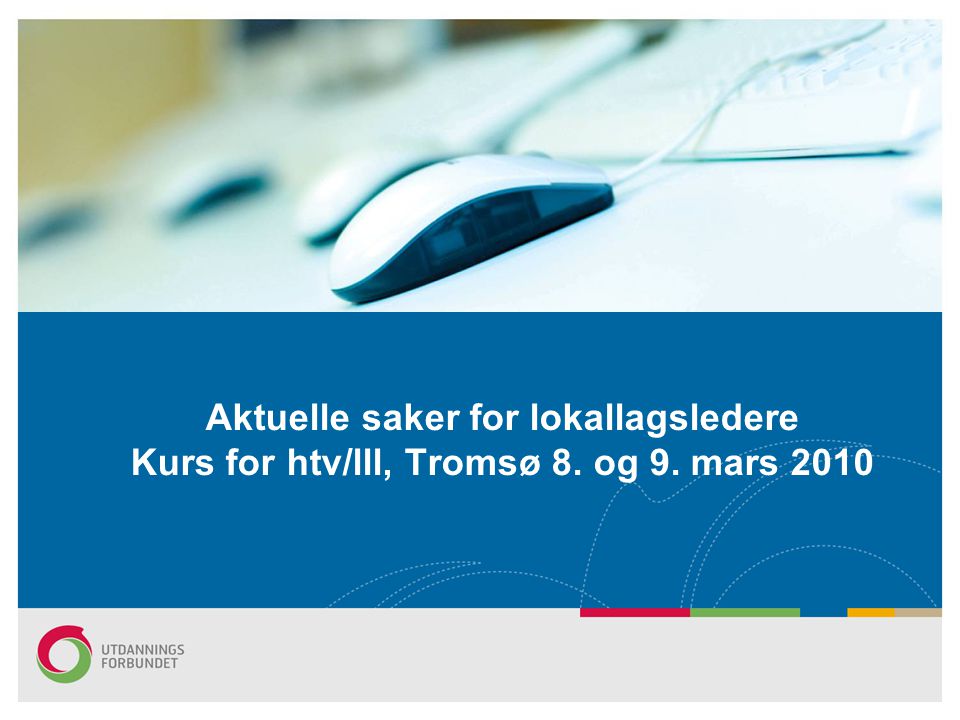 Aktuelle saker for lokallagsledere Kurs for htv/lll, Tromsø 8. og 9. mars 2010
