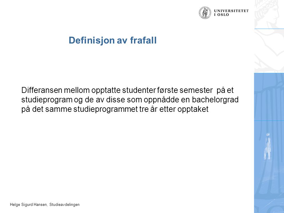 Helge Sigurd Hansen, Studieavdelingen Definisjon av frafall Differansen mellom opptatte studenter første semester på et studieprogram og de av disse som oppnådde en bachelorgrad på det samme studieprogrammet tre år etter opptaket