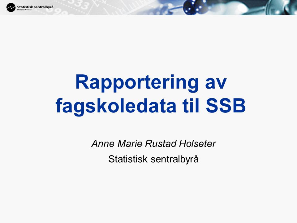 1 Rapportering av fagskoledata til SSB Anne Marie Rustad Holseter Statistisk sentralbyrå