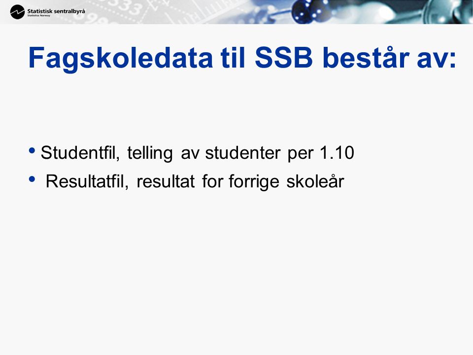 Fagskoledata til SSB består av: Studentfil, telling av studenter per 1.10 Resultatfil, resultat for forrige skoleår