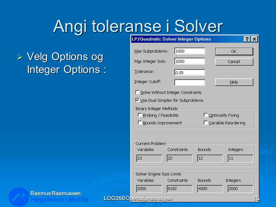 Angi toleranse i Solver  Velg Options og Integer Options : Rasmus Rasmussen LOG350 Operasjonsanalyse15