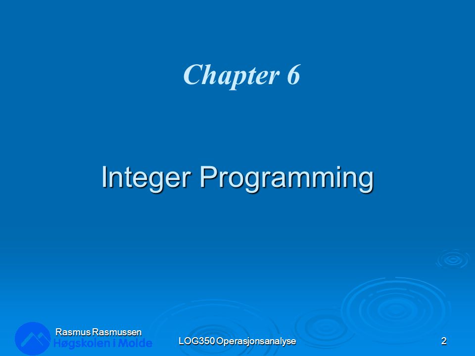 Integer Programming LOG350 Operasjonsanalyse2 Rasmus Rasmussen Chapter 6