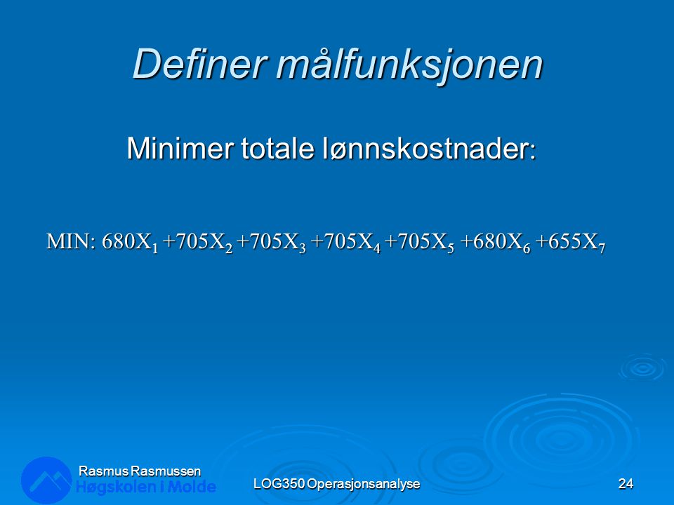Definer målfunksjonen Minimer totale lønnskostnader : MIN: 680X X X X X X X 7 LOG350 Operasjonsanalyse24 Rasmus Rasmussen