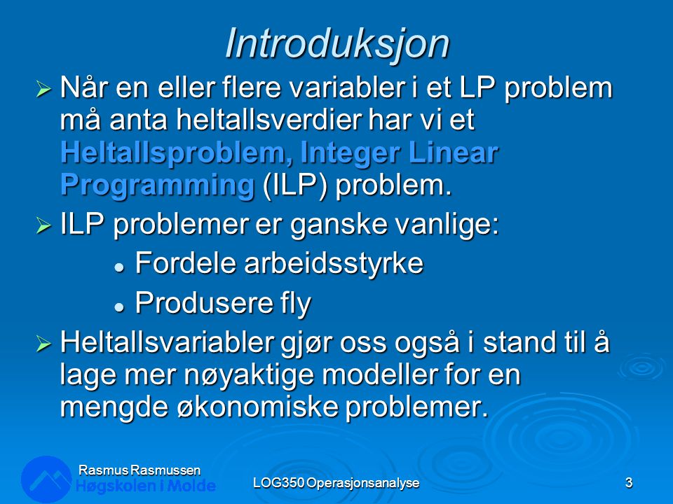 Introduksjon  Når en eller flere variabler i et LP problem må anta heltallsverdier har vi et Heltallsproblem, Integer Linear Programming (ILP) problem.