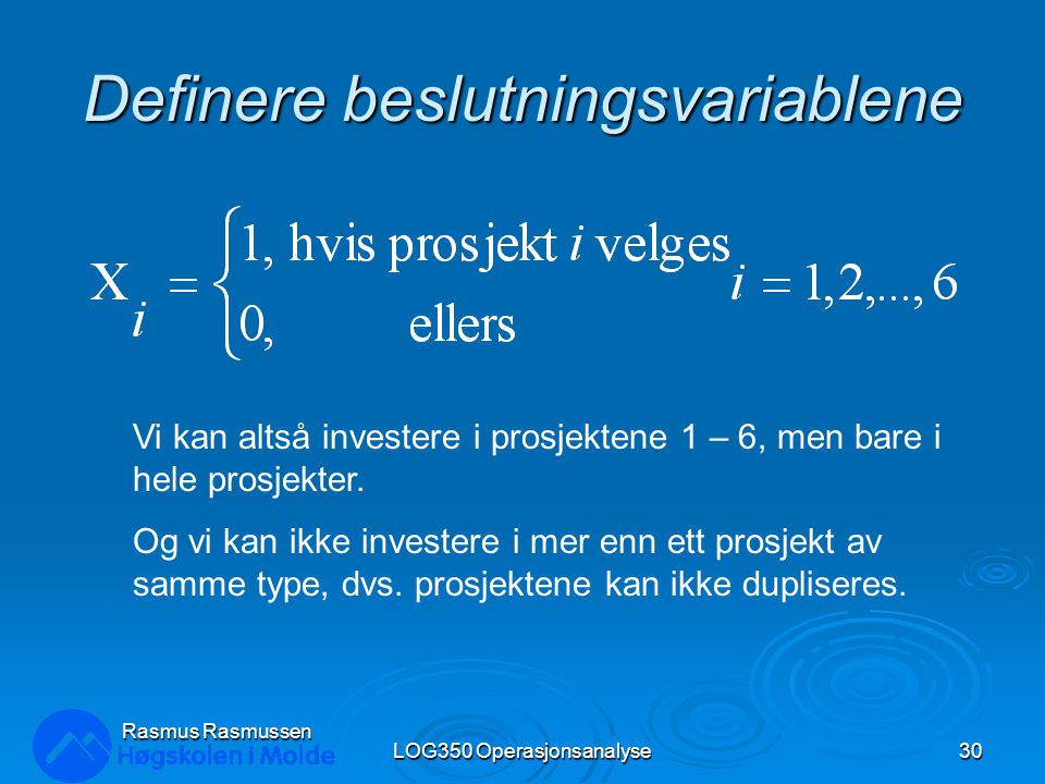 Definere beslutningsvariablene LOG350 Operasjonsanalyse30 Rasmus Rasmussen Vi kan altså investere i prosjektene 1 – 6, men bare i hele prosjekter.
