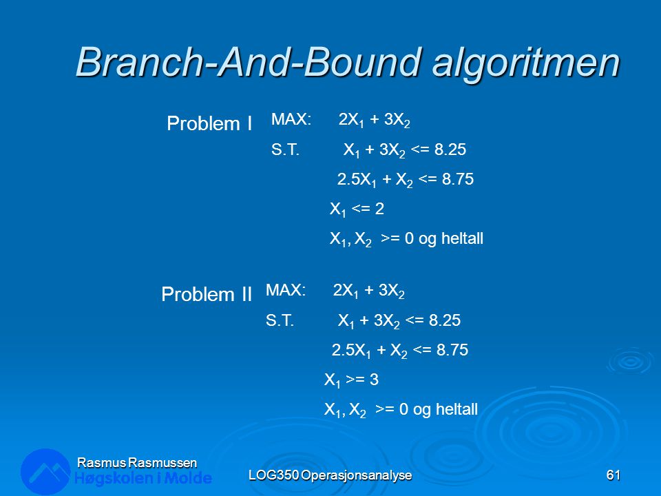 Branch-And-Bound algoritmen LOG350 Operasjonsanalyse61 Rasmus Rasmussen MAX: 2X 1 + 3X 2 S.T.