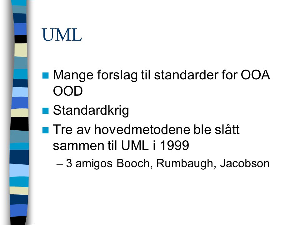 UML Mange forslag til standarder for OOA OOD Standardkrig Tre av hovedmetodene ble slått sammen til UML i 1999 –3 amigos Booch, Rumbaugh, Jacobson