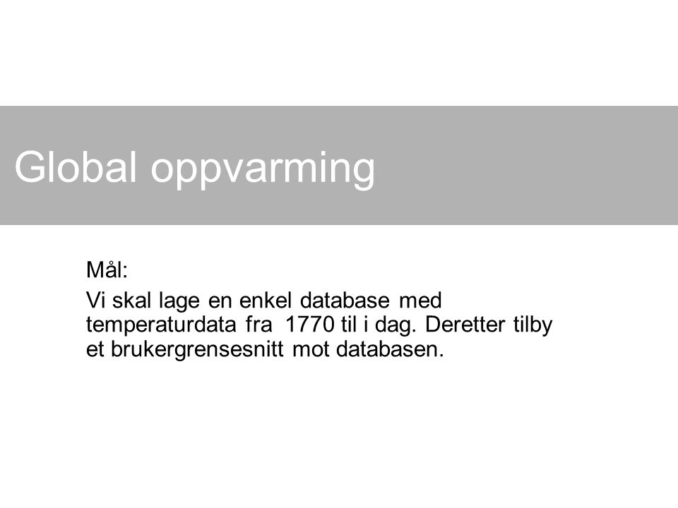 Global oppvarming Mål: Vi skal lage en enkel database med temperaturdata fra 1770 til i dag.