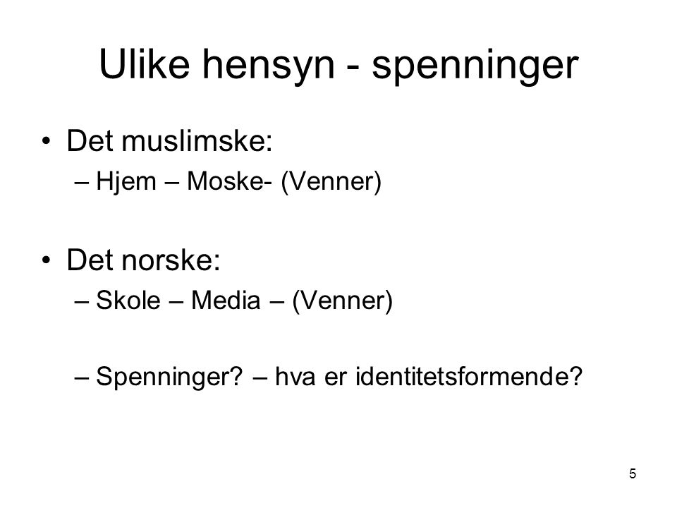 5 Ulike hensyn - spenninger Det muslimske: –Hjem – Moske- (Venner) Det norske: –Skole – Media – (Venner) –Spenninger.
