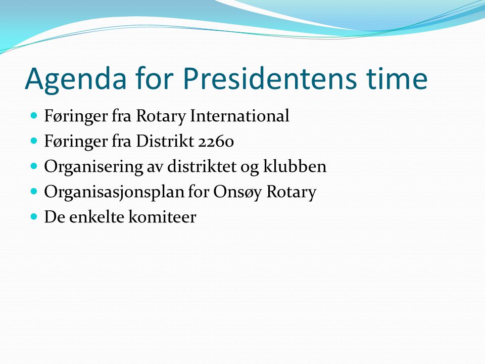 Agenda for Presidentens time Føringer fra Rotary International Føringer fra Distrikt 2260 Organisering av distriktet og klubben Organisasjonsplan for Onsøy Rotary De enkelte komiteer