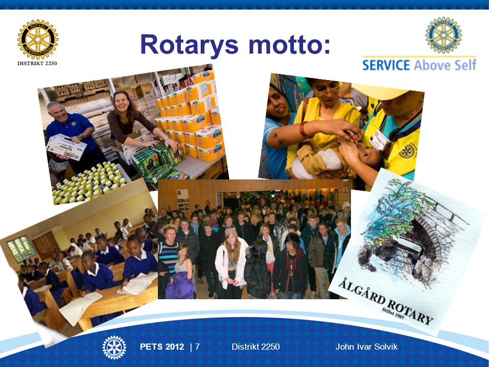 PETS 2012 | 7 Distrikt 2250 John Ivar Solvik Rotarys motto:
