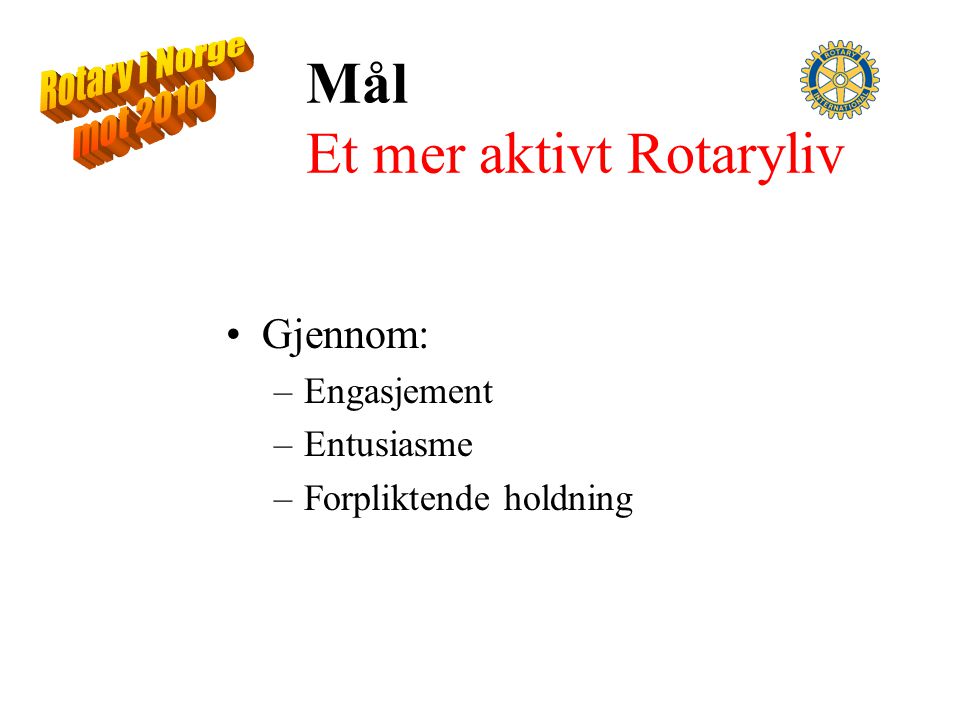 Mål Et mer aktivt Rotaryliv Gjennom: –Engasjement –Entusiasme –Forpliktende holdning
