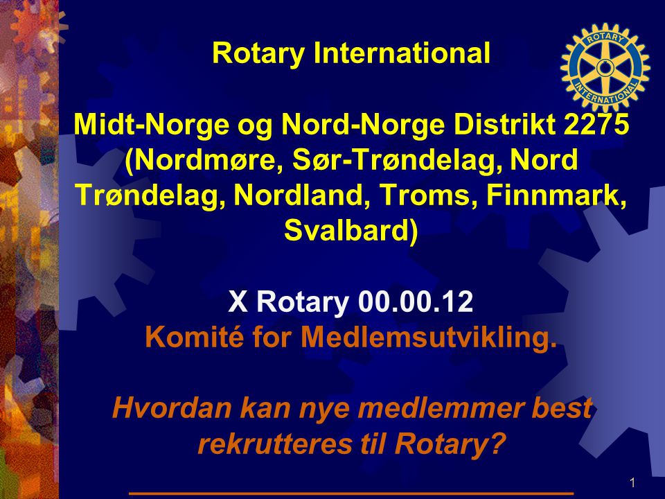 Rotary International Midt-Norge og Nord-Norge Distrikt 2275 (Nordmøre, Sør-Trøndelag, Nord Trøndelag, Nordland, Troms, Finnmark, Svalbard) X Rotary Komité for Medlemsutvikling.