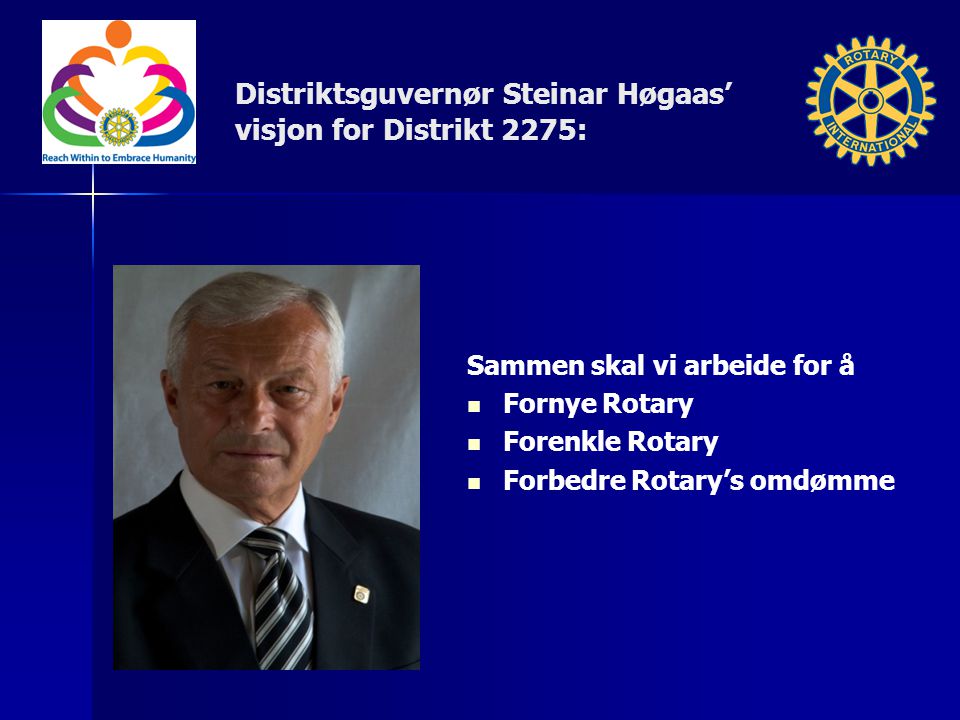 Distriktsguvernør Steinar Høgaas’ visjon for Distrikt 2275: Sammen skal vi arbeide for å Fornye Rotary Forenkle Rotary Forbedre Rotary’s omdømme