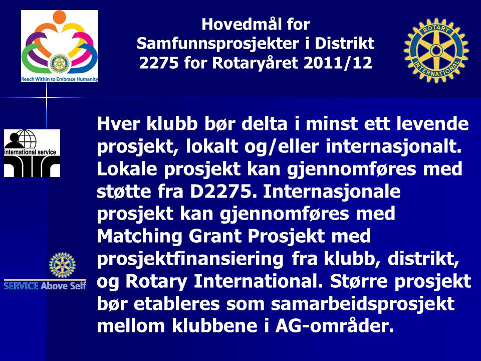 Hovedmål for Samfunnsprosjekter i Distrikt 2275 for Rotaryåret 2011/12 Hver klubb bør delta i minst ett levende prosjekt, lokalt og/eller internasjonalt.