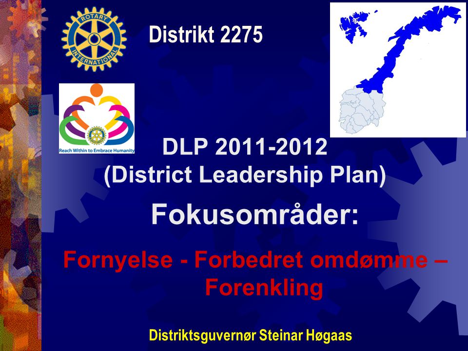 DLP (District Leadership Plan) Distrikt 2275 Distriktsguvernør Steinar Høgaas Fokusområder: Fornyelse - Forbedret omdømme – Forenkling