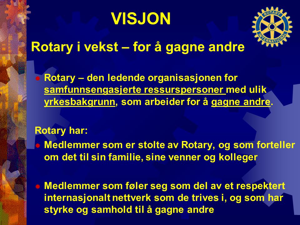 VISJON Rotary i vekst – for å gagne andre  Rotary – den ledende organisasjonen for samfunnsengasjerte ressurspersoner med ulik yrkesbakgrunn, som arbeider for å gagne andre.