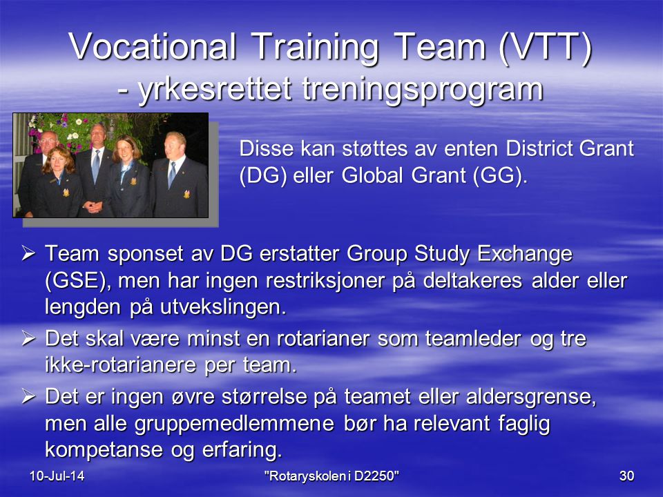 Vocational Training Team (VTT) - yrkesrettet treningsprogram  Team sponset av DG erstatter Group Study Exchange (GSE), men har ingen restriksjoner på deltakeres alder eller lengden på utvekslingen.