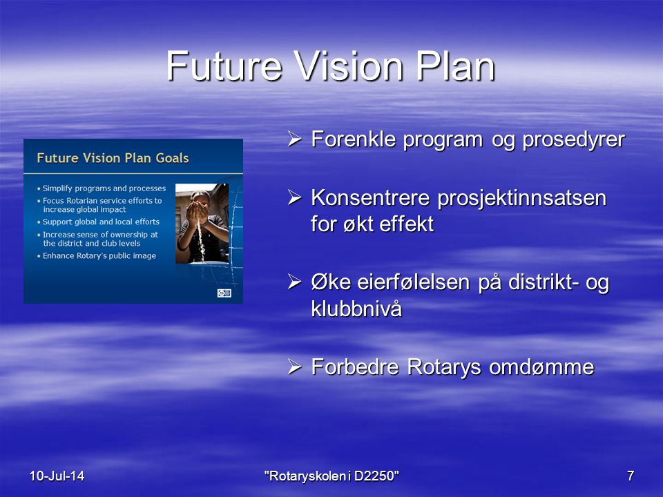 Future Vision Plan 10-Jul-14 Rotaryskolen i D  Forenkle program og prosedyrer  Konsentrere prosjektinnsatsen for økt effekt  Øke eierfølelsen på distrikt- og klubbnivå  Forbedre Rotarys omdømme