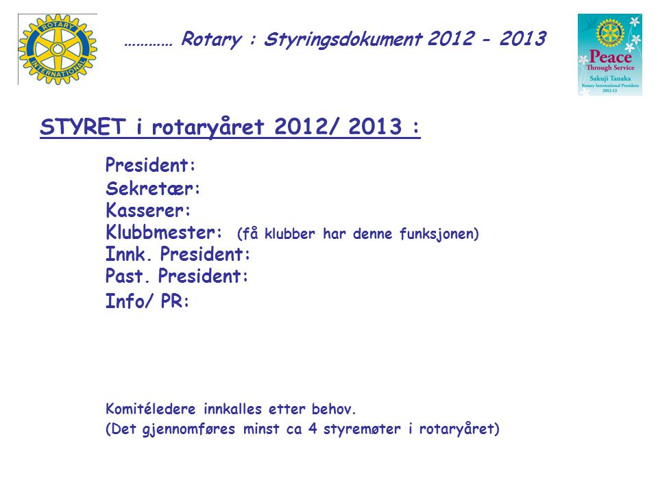 STYRET i rotaryåret 2012/ 2013 : President: Sekretær: Kasserer: Klubbmester: (få klubber har denne funksjonen) Innk.