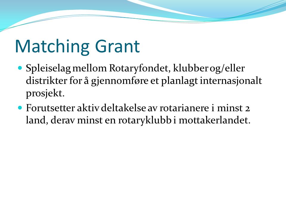 Matching Grant Spleiselag mellom Rotaryfondet, klubber og/eller distrikter for å gjennomføre et planlagt internasjonalt prosjekt.
