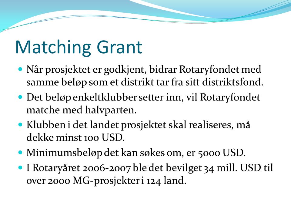 Matching Grant Når prosjektet er godkjent, bidrar Rotaryfondet med samme beløp som et distrikt tar fra sitt distriktsfond.