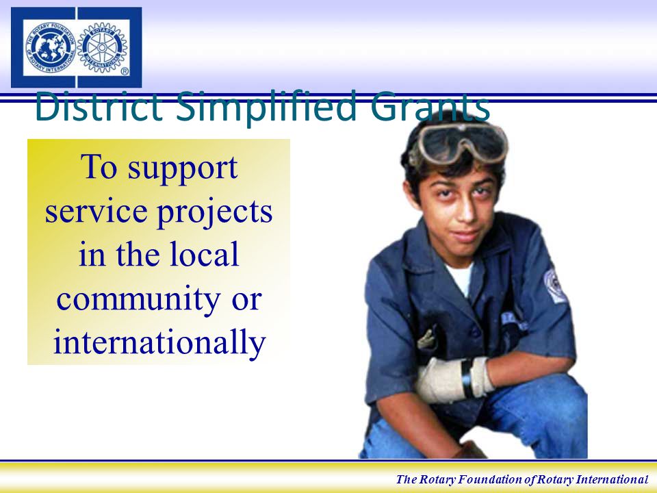 District Simplified Grants To support service projects in the local community or internationally The Rotary Foundation of Rotary International