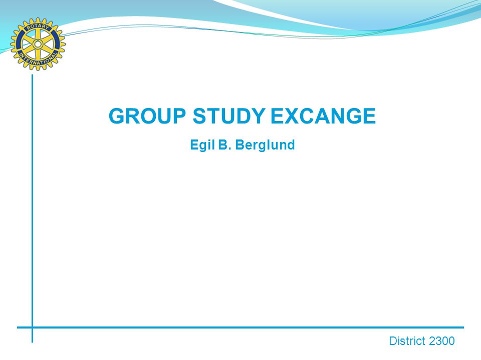 District 2300 GROUP STUDY EXCANGE Egil B. Berglund