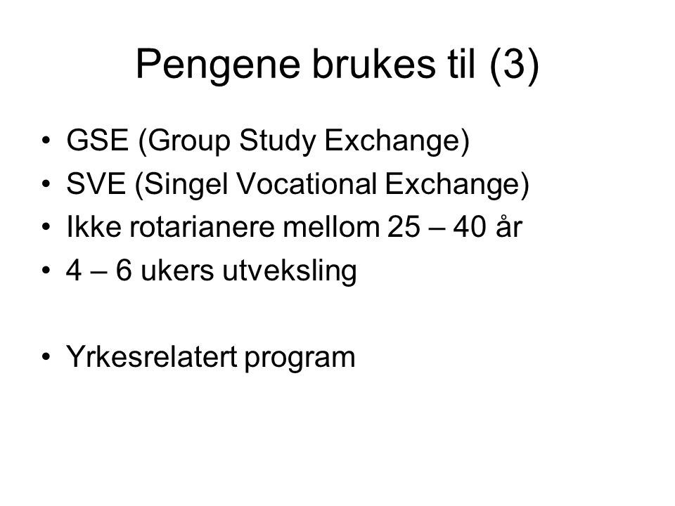 Pengene brukes til (3) GSE (Group Study Exchange) SVE (Singel Vocational Exchange) Ikke rotarianere mellom 25 – 40 år 4 – 6 ukers utveksling Yrkesrelatert program