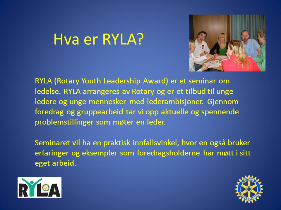 Hva er RYLA. RYLA (Rotary Youth Leadership Award) er et seminar om ledelse.