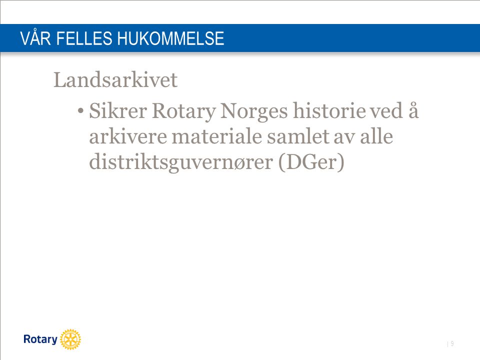 | 9 VÅR FELLES HUKOMMELSE Landsarkivet Sikrer Rotary Norges historie ved å arkivere materiale samlet av alle distriktsguvernører (DGer)