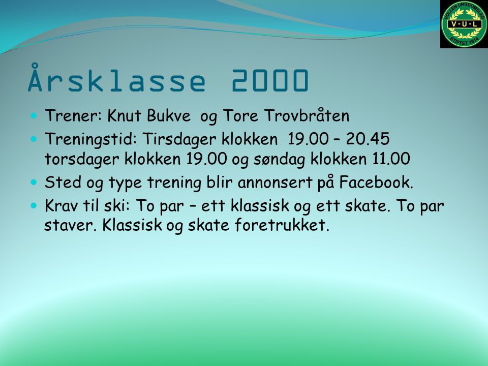 Årsklasse 2000 Trener: Knut Bukve og Tore Trovbråten Treningstid: Tirsdager klokken – torsdager klokken og søndag klokken Sted og type trening blir annonsert på Facebook.