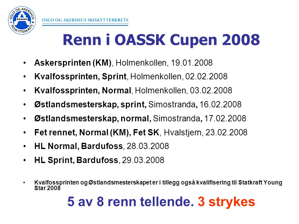 Renn i OASSK Cupen 2008 Askersprinten (KM), Holmenkollen, Kvalfossprinten, Sprint, Holmenkollen, Kvalfossprinten, Normal, Holmenkollen, Østlandsmesterskap, sprint, Simostranda, Østlandsmesterskap, normal, Simostranda, Fet rennet, Normal (KM), Fet SK, Hvalstjern, HL Normal, Bardufoss, HL Sprint, Bardufoss, Kvalfossprinten og Østlandsmesterskapet er i tillegg også kvalifisering til Statkraft Young Star av 8 renn tellende.