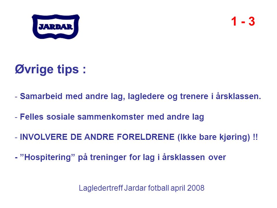Lagledertreff Jardar fotball april Øvrige tips : - Samarbeid med andre lag, lagledere og trenere i årsklassen.