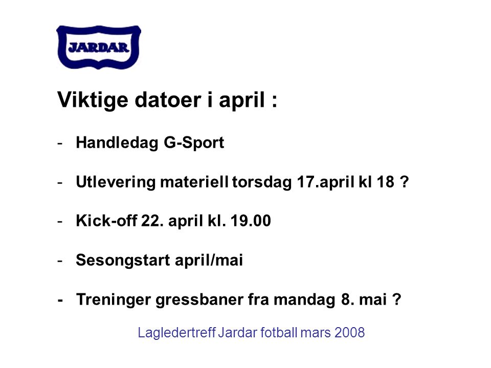 Lagledertreff Jardar fotball mars 2008 Viktige datoer i april : -Handledag G-Sport -Utlevering materiell torsdag 17.april kl 18 .