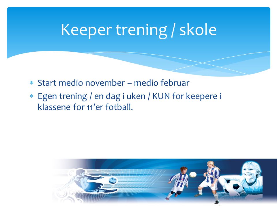  Start medio november – medio februar  Egen trening / en dag i uken / KUN for keepere i klassene for 11’er fotball.