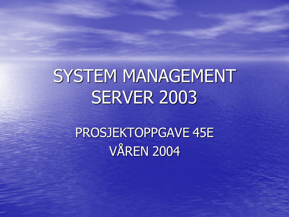 SYSTEM MANAGEMENT SERVER 2003 PROSJEKTOPPGAVE 45E VÅREN 2004