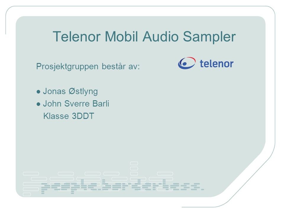 Telenor Mobil Audio Sampler Prosjektgruppen består av: Jonas Østlyng John Sverre Barli Klasse 3DDT