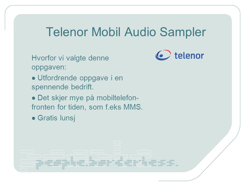 Telenor Mobil Audio Sampler Hvorfor vi valgte denne oppgaven: Utfordrende oppgave i en spennende bedrift.
