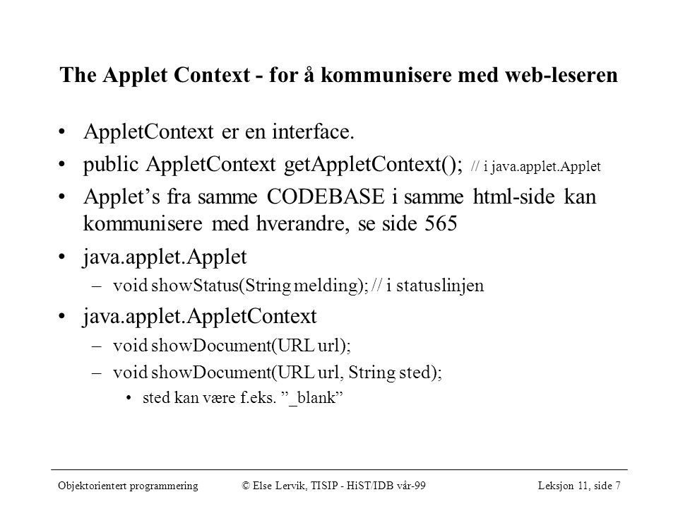 Objektorientert programmering© Else Lervik, TISIP - HiST/IDB vår-99Leksjon 11, side 7 The Applet Context - for å kommunisere med web-leseren AppletContext er en interface.
