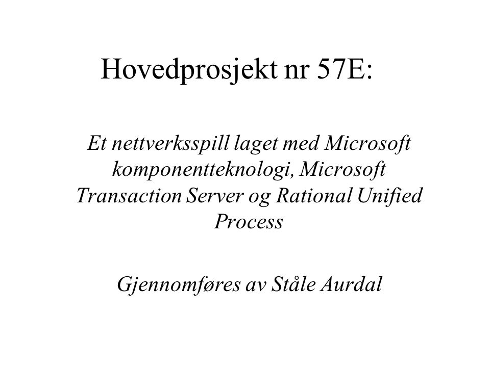 Hovedprosjekt nr 57E: Et nettverksspill laget med Microsoft komponentteknologi, Microsoft Transaction Server og Rational Unified Process Gjennomføres av Ståle Aurdal