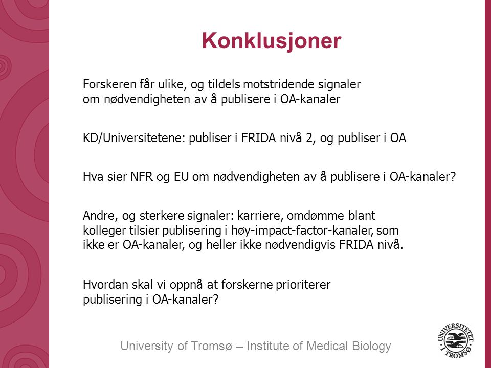 University of Tromsø – Institute of Medical Biology Konklusjoner Forskeren får ulike, og tildels motstridende signaler om nødvendigheten av å publisere i OA-kanaler KD/Universitetene: publiser i FRIDA nivå 2, og publiser i OA Hva sier NFR og EU om nødvendigheten av å publisere i OA-kanaler.