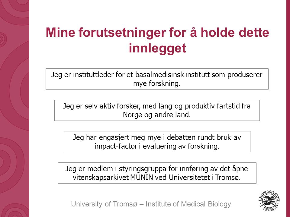 University of Tromsø – Institute of Medical Biology Mine forutsetninger for å holde dette innlegget Jeg er instituttleder for et basalmedisinsk institutt som produserer mye forskning.