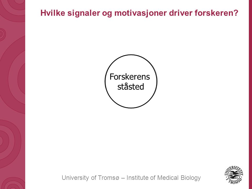 University of Tromsø – Institute of Medical Biology Forskerens ståsted Hvilke signaler og motivasjoner driver forskeren