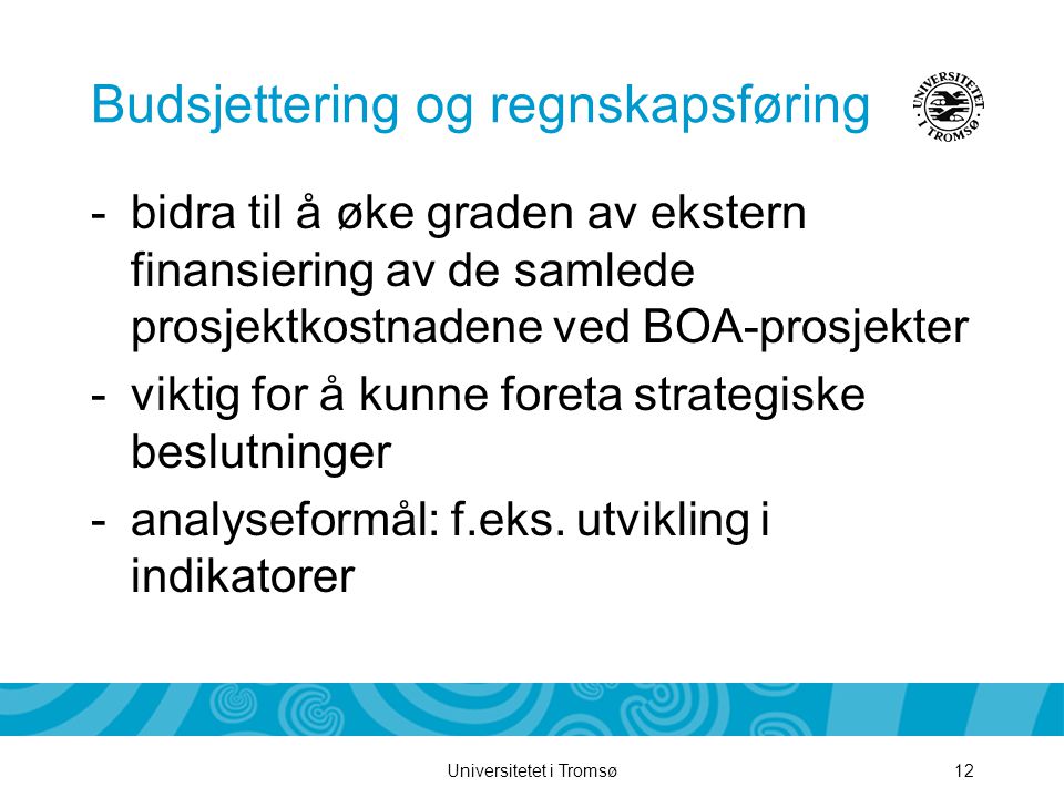 Universitetet i Tromsø12 Budsjettering og regnskapsføring -bidra til å øke graden av ekstern finansiering av de samlede prosjektkostnadene ved BOA-prosjekter -viktig for å kunne foreta strategiske beslutninger -analyseformål: f.eks.