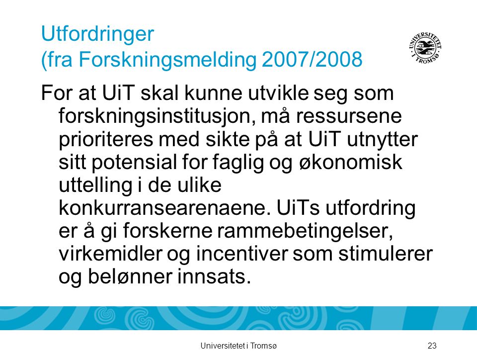 Universitetet i Tromsø23 Utfordringer (fra Forskningsmelding 2007/2008 For at UiT skal kunne utvikle seg som forskningsinstitusjon, må ressursene prioriteres med sikte på at UiT utnytter sitt potensial for faglig og økonomisk uttelling i de ulike konkurransearenaene.