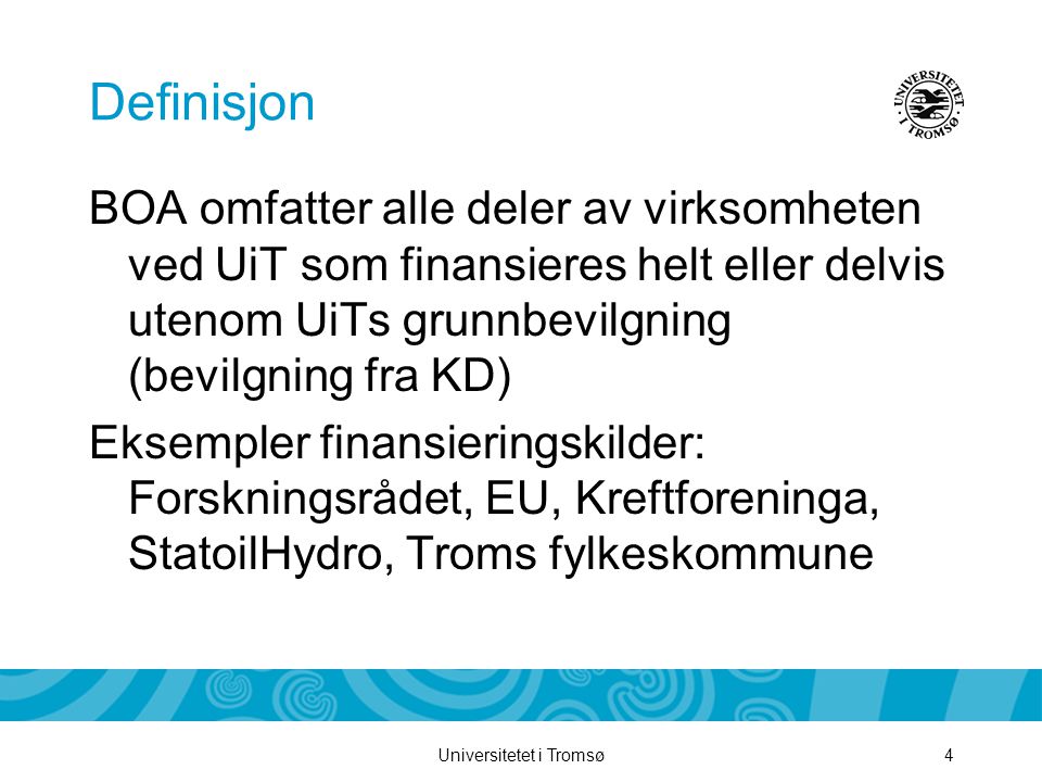 Universitetet i Tromsø4 Definisjon BOA omfatter alle deler av virksomheten ved UiT som finansieres helt eller delvis utenom UiTs grunnbevilgning (bevilgning fra KD) Eksempler finansieringskilder: Forskningsrådet, EU, Kreftforeninga, StatoilHydro, Troms fylkeskommune