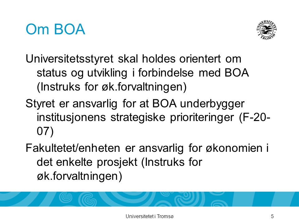 Universitetet i Tromsø5 Om BOA Universitetsstyret skal holdes orientert om status og utvikling i forbindelse med BOA (Instruks for øk.forvaltningen) Styret er ansvarlig for at BOA underbygger institusjonens strategiske prioriteringer (F ) Fakultetet/enheten er ansvarlig for økonomien i det enkelte prosjekt (Instruks for øk.forvaltningen)
