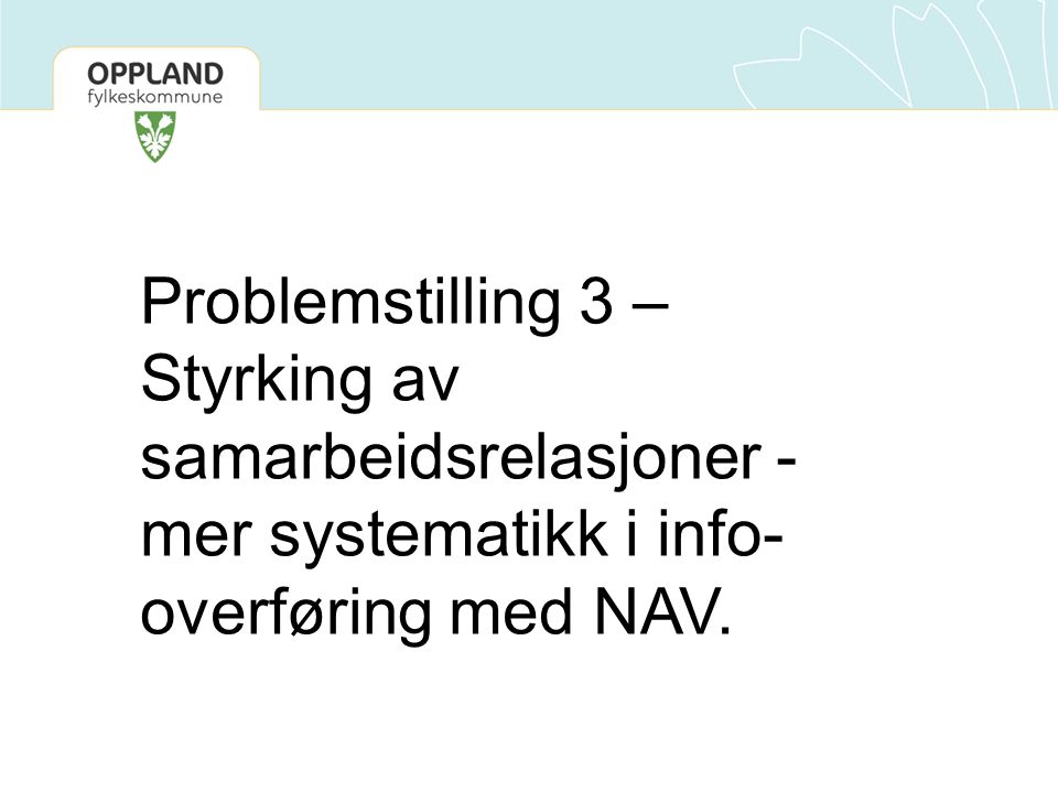 Problemstilling 3 – Styrking av samarbeidsrelasjoner - mer systematikk i info- overføring med NAV.